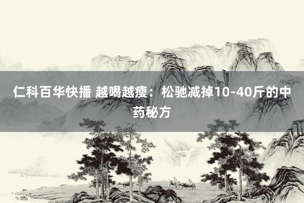 仁科百华快播 越喝越瘦：松驰减掉10-40斤的中药秘方