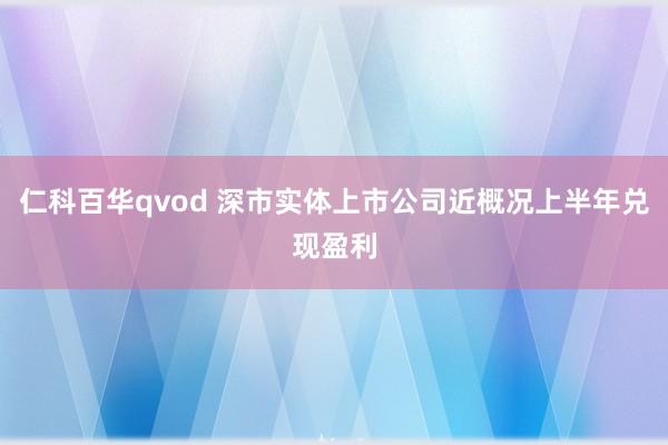仁科百华qvod 深市实体上市公司近概况上半年兑现盈利