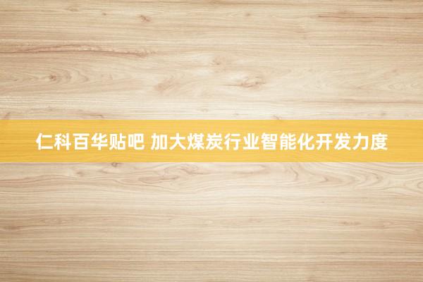 仁科百华贴吧 加大煤炭行业智能化开发力度