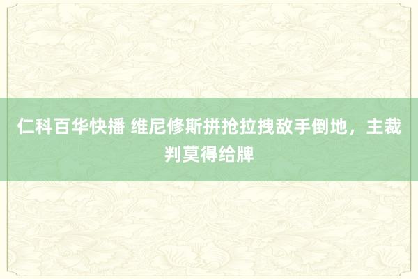 仁科百华快播 维尼修斯拼抢拉拽敌手倒地，主裁判莫得给牌