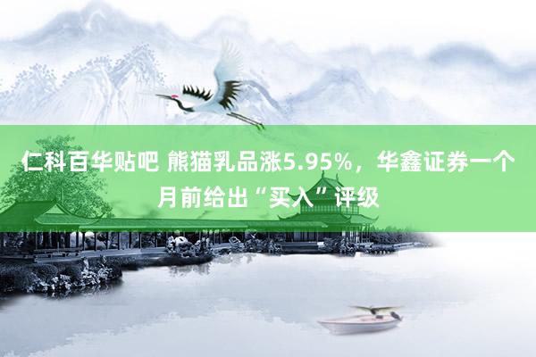 仁科百华贴吧 熊猫乳品涨5.95%，华鑫证券一个月前给出“买入”评级