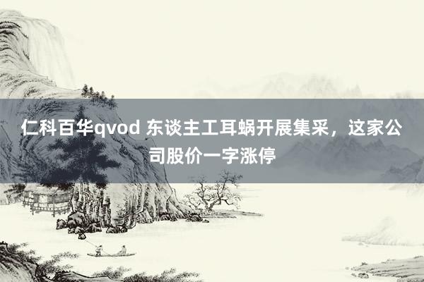 仁科百华qvod 东谈主工耳蜗开展集采，这家公司股价一字涨停