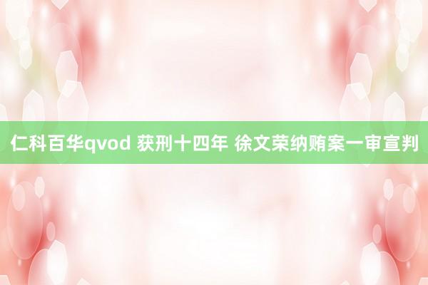 仁科百华qvod 获刑十四年 徐文荣纳贿案一审宣判