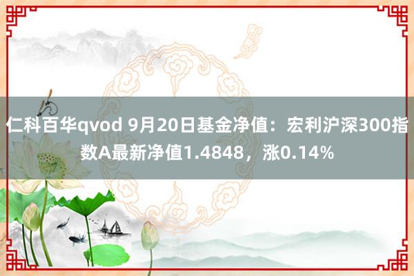 仁科百华qvod 9月20日基金净值：宏利沪深300指数A最新净值1.4848，涨0.14%