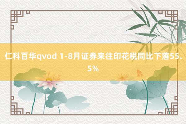 仁科百华qvod 1-8月证券来往印花税同比下落55.5%