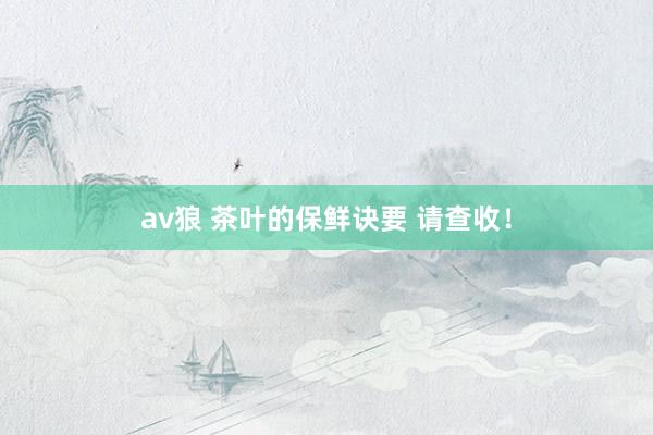 av狼 茶叶的保鲜诀要 请查收！