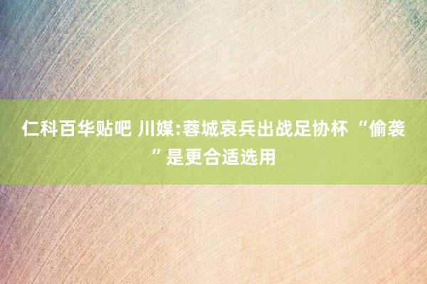 仁科百华贴吧 川媒:蓉城哀兵出战足协杯 “偷袭”是更合适选用