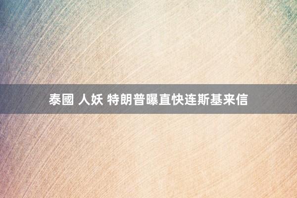 泰國 人妖 特朗普曝直快连斯基来信