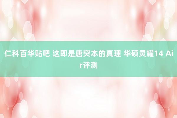 仁科百华贴吧 这即是唐突本的真理 华硕灵耀14 Air评测