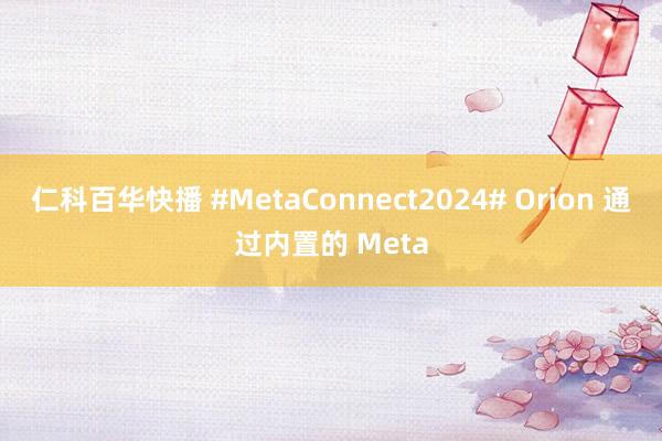 仁科百华快播 #MetaConnect2024# Orion 通过内置的 Meta