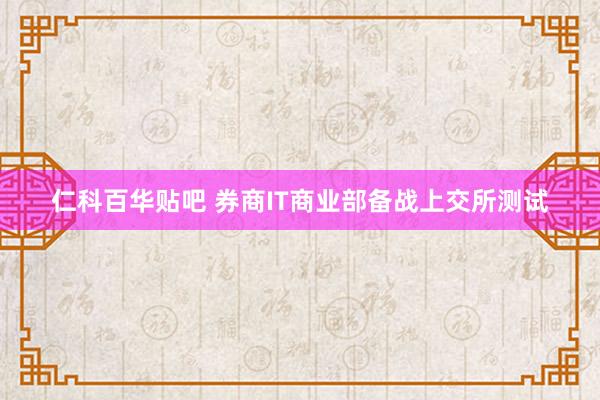 仁科百华贴吧 券商IT商业部备战上交所测试