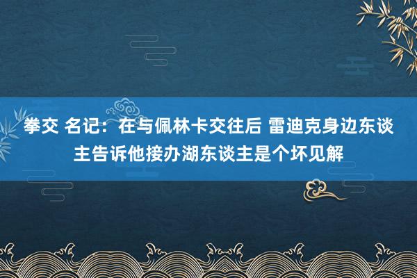 拳交 名记：在与佩林卡交往后 雷迪克身边东谈主告诉他接办湖东谈主是个坏见解