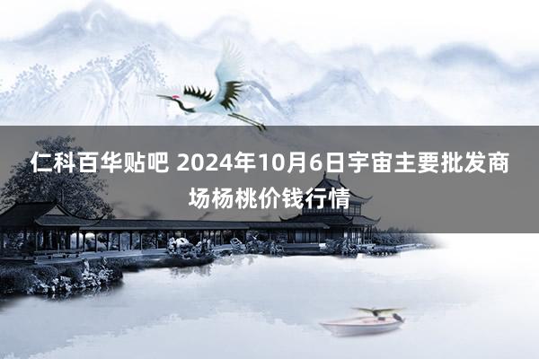 仁科百华贴吧 2024年10月6日宇宙主要批发商场杨桃价钱行情