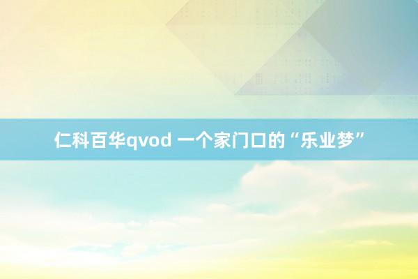 仁科百华qvod 一个家门口的“乐业梦”