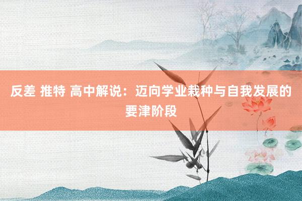 反差 推特 高中解说：迈向学业栽种与自我发展的要津阶段