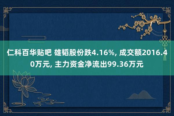 仁科百华贴吧 雄韬股份跌4.16%， 成交额2016.40万元， 主力资金净流出99.36万元