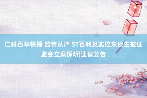 仁科百华快播 监管从严 ST百利及实控东谈主被证监会立案探听|速读公告