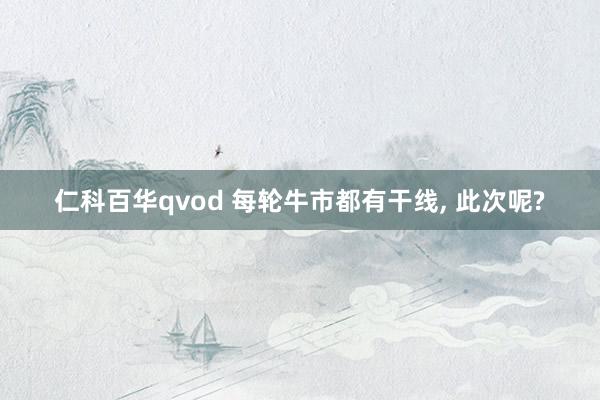 仁科百华qvod 每轮牛市都有干线， 此次呢?