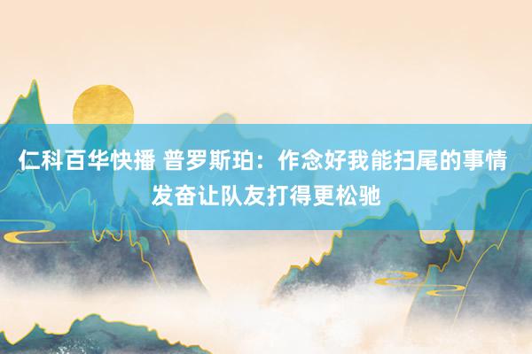 仁科百华快播 普罗斯珀：作念好我能扫尾的事情 发奋让队友打得更松驰