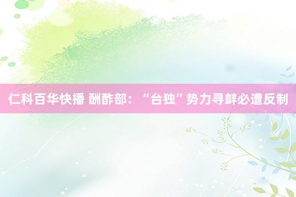 仁科百华快播 酬酢部：“台独”势力寻衅必遭反制