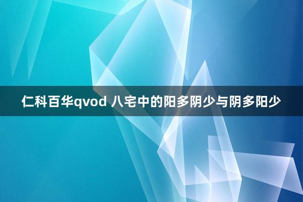 仁科百华qvod 八宅中的阳多阴少与阴多阳少