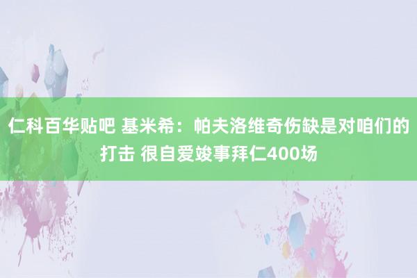 仁科百华贴吧 基米希：帕夫洛维奇伤缺是对咱们的打击 很自爱竣事拜仁400场