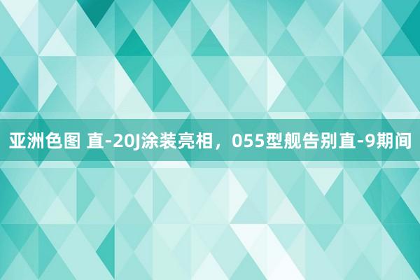 亚洲色图 直-20J涂装亮相，055型舰告别直-9期间