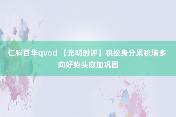 仁科百华qvod 【光明时评】积极身分累积增多 向好势头愈加巩固