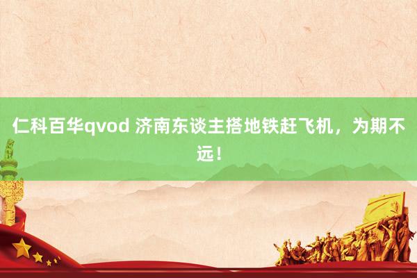 仁科百华qvod 济南东谈主搭地铁赶飞机，为期不远！