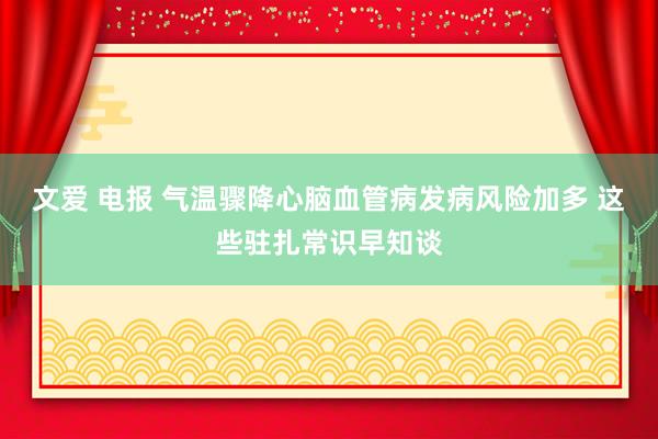文爱 电报 气温骤降心脑血管病发病风险加多 这些驻扎常识早知谈
