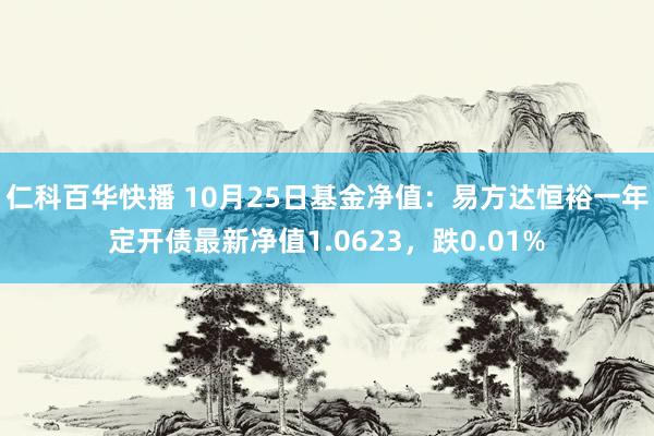 仁科百华快播 10月25日基金净值：易方达恒裕一年定开债最新净值1.0623，跌0.01%