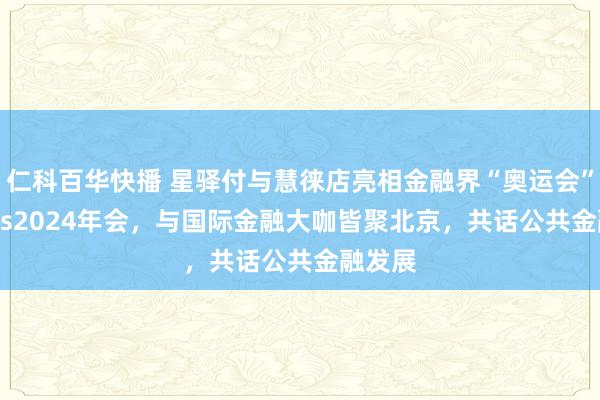 仁科百华快播 星驿付与慧徕店亮相金融界“奥运会”—Sibos2024年会，与国际金融大咖皆聚北京，共话公共金融发展