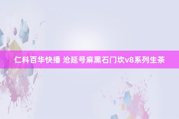 仁科百华快播 沧延号麻黑石门坎v8系列生茶