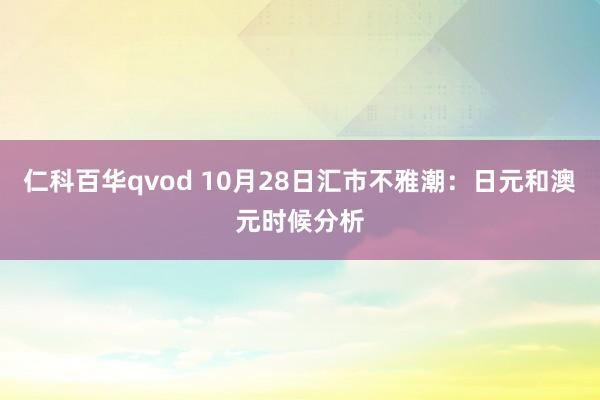 仁科百华qvod 10月28日汇市不雅潮：日元和澳元时候分析