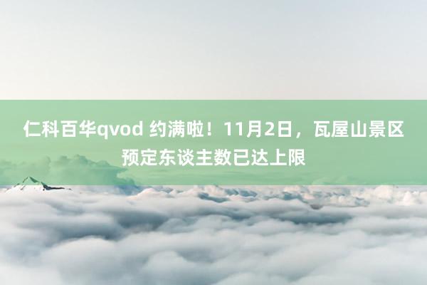 仁科百华qvod 约满啦！11月2日，瓦屋山景区预定东谈主数已达上限