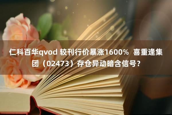 仁科百华qvod 较刊行价暴涨1600%  喜重逢集团（02473）存仓异动暗含信号？