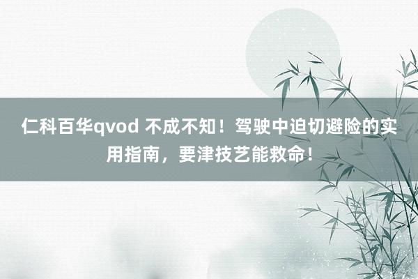仁科百华qvod 不成不知！驾驶中迫切避险的实用指南，要津技艺能救命！