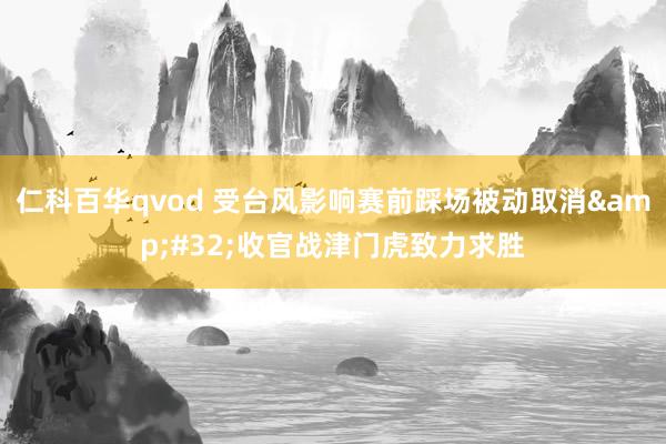 仁科百华qvod 受台风影响赛前踩场被动取消&#32;收官战津门虎致力求胜