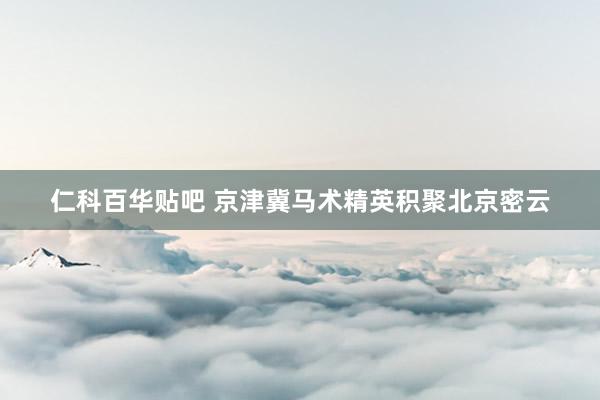 仁科百华贴吧 京津冀马术精英积聚北京密云