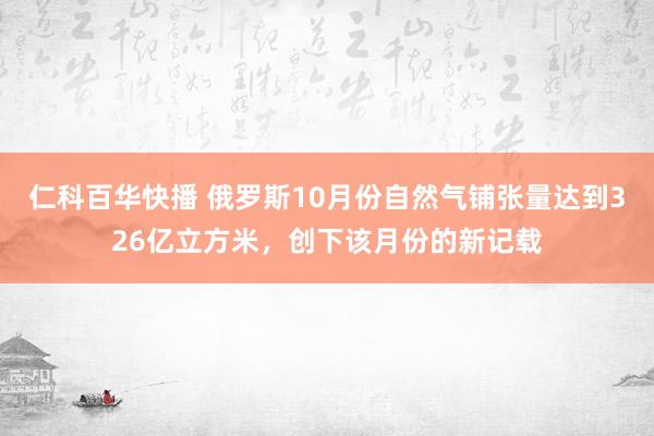 仁科百华快播 俄罗斯10月份自然气铺张量达到326亿立方米，创下该月份的新记载