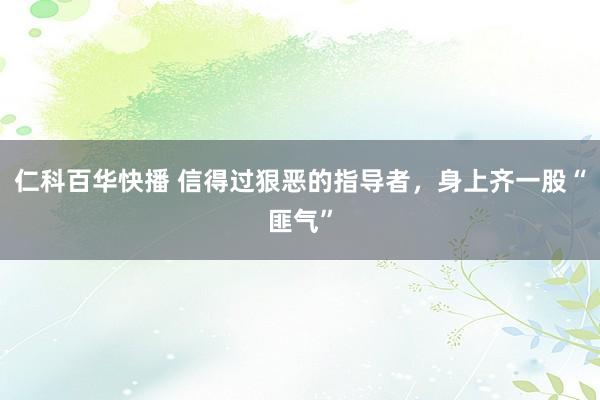 仁科百华快播 信得过狠恶的指导者,身上齐一股“匪气”