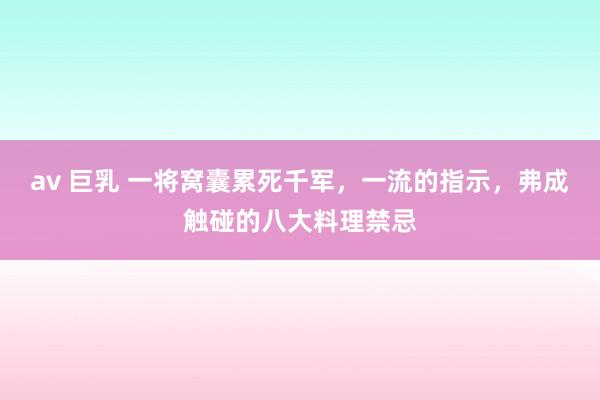 av 巨乳 一将窝囊累死千军，一流的指示，弗成触碰的八大料理禁忌