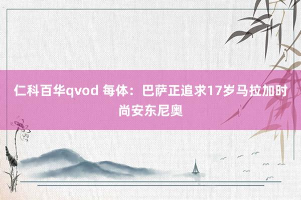 仁科百华qvod 每体:巴萨正追求17岁马拉加时尚安东尼奥