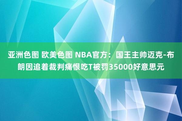 亚洲色图 欧美色图 NBA官方：国王主帅迈克-布朗因追着裁判痛恨吃T被罚35000好意思元