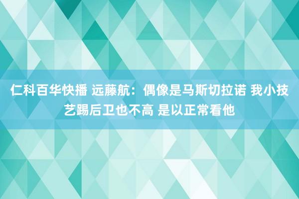 仁科百华快播 远藤航：偶像是马斯切拉诺 我小技艺踢后卫也不高 是以正常看他