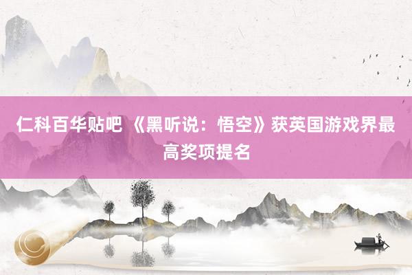 仁科百华贴吧 《黑听说：悟空》获英国游戏界最高奖项提名