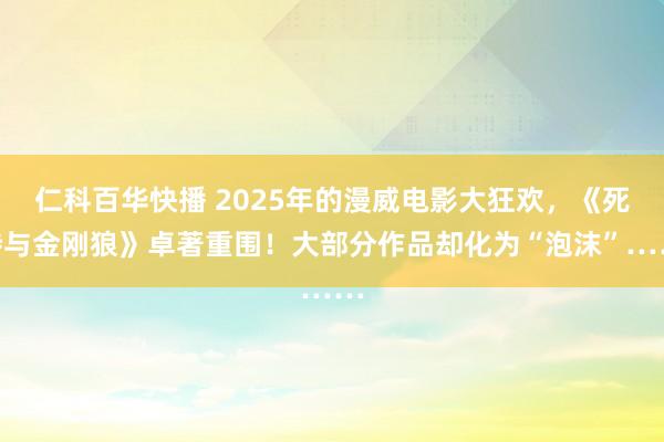 仁科百华快播 2025年的漫威电影大狂欢，《死侍与金刚狼》卓著重围！大部分作品却化为“泡沫”……