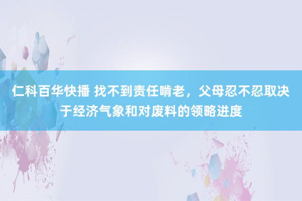 仁科百华快播 找不到责任啃老，父母忍不忍取决于经济气象和对废料的领略进度