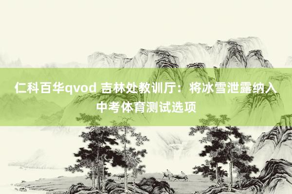仁科百华qvod 吉林处教训厅：将冰雪泄露纳入中考体育测试选项