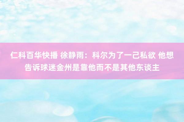 仁科百华快播 徐静雨：科尔为了一己私欲 他想告诉球迷金州是靠他而不是其他东谈主